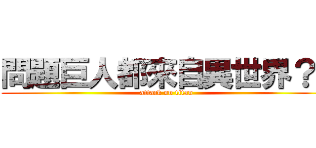 問題巨人都來自異世界？！ (attack on titan)
