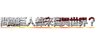 問題巨人都來自異世界？！ (attack on titan)