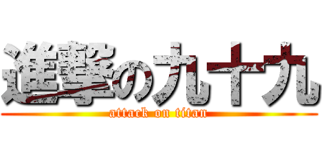 進撃の九十九 (attack on titan)