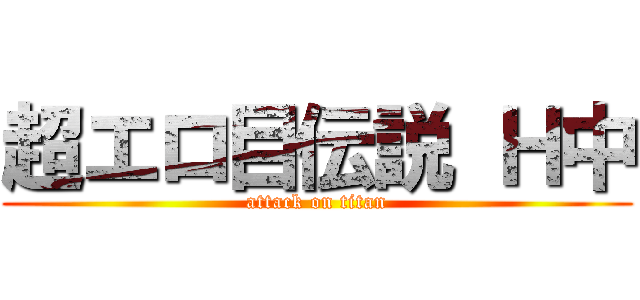 超エロ目伝説 Ｈ中 (attack on titan)
