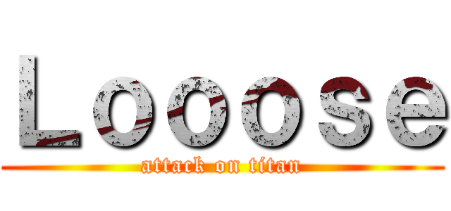 Ｌｏｏｏｓｅ (attack on titan)