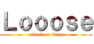 Ｌｏｏｏｓｅ (attack on titan)