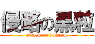 侵略の黒粒 (attack on hokuro)