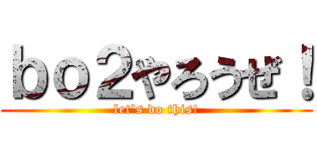 ｂｏ２やろうぜ！ (let's do this!)