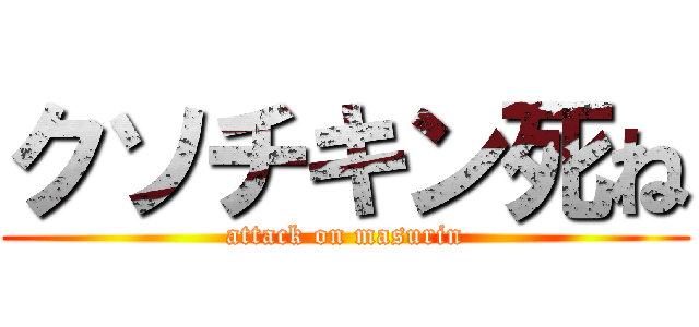クソチキン死ね (attack on masurin)