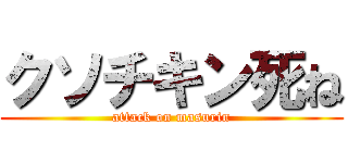 クソチキン死ね (attack on masurin)