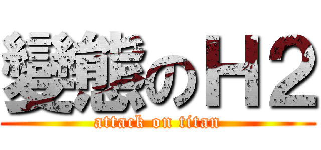 變態のＨ２ (attack on titan)