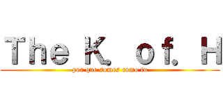 Ｔｈｅ Ｋ．ｏｆ．Ｈ (por que somos como tu)