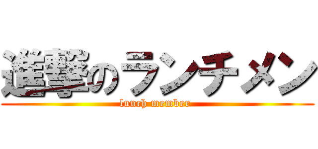 進撃のランチメン (lunch member )