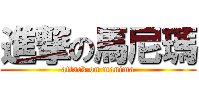 進撃の馬尼瑪 (attack on manima)