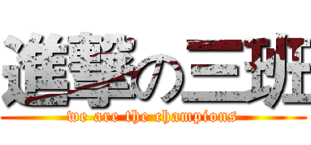 進撃の三班 (we are the champions)