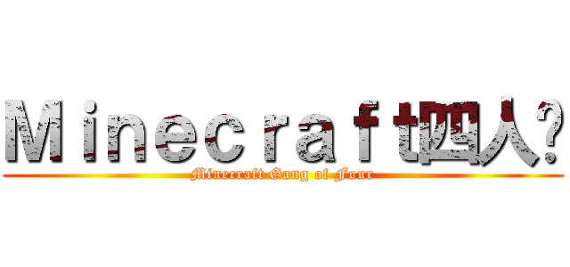 Ｍｉｎｅｃｒａｆｔ四人幫 (Minecraft Gang of Four)