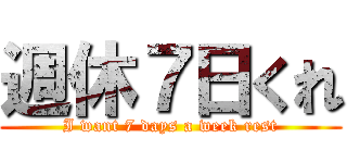 週休７日くれ (I want 7 days a week rest)