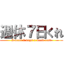 週休７日くれ (I want 7 days a week rest)