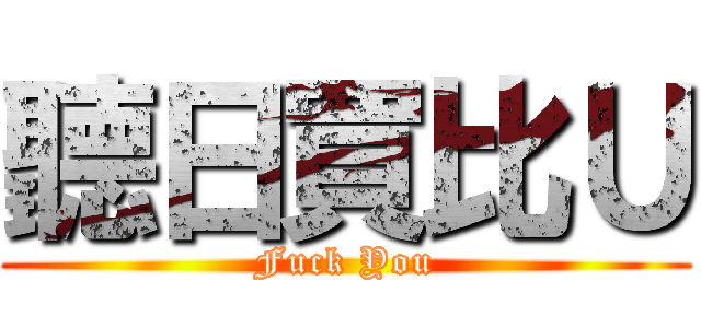 聽日買比Ｕ (Fuck You)