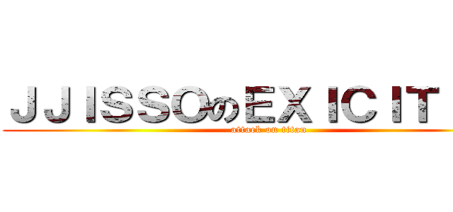 ＪＪＩＳＳＯのＥＸＩＣＩＴＩＮＧ (attack on titan)