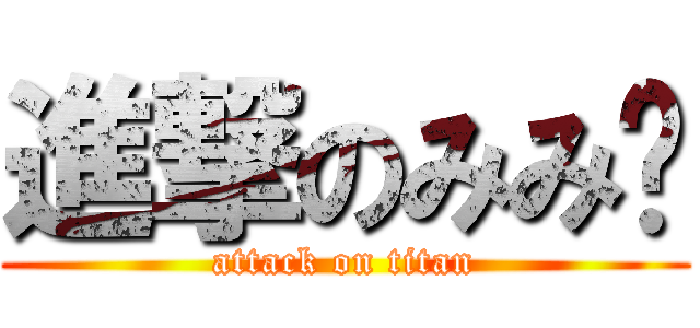 進撃のみみ㌨ (attack on titan)
