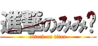進撃のみみ㌨ (attack on titan)