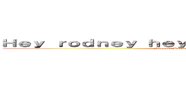 Ｈｅｙ ｒｏｄｎｅｙ ｈｅｙ ｒｏｄｎｅｙ ｈｅｙ ｒｏｄｎｅｙ (Niggar? Hello you are blacked person niGGar. Hello)