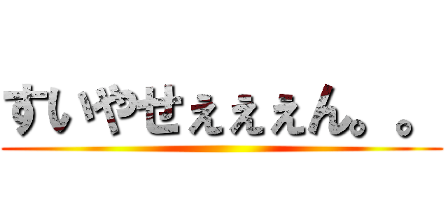すいやせぇぇぇん。。 ()