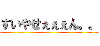 すいやせぇぇぇん。。 ()