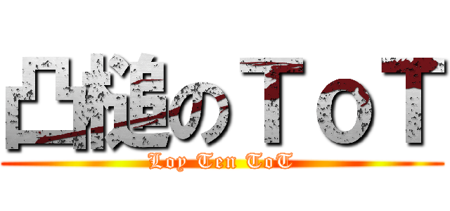 凸槌のＴｏＴ (Loy Ten ToT)