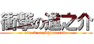 衝撃の進之介 (attack on Shinnosuke)