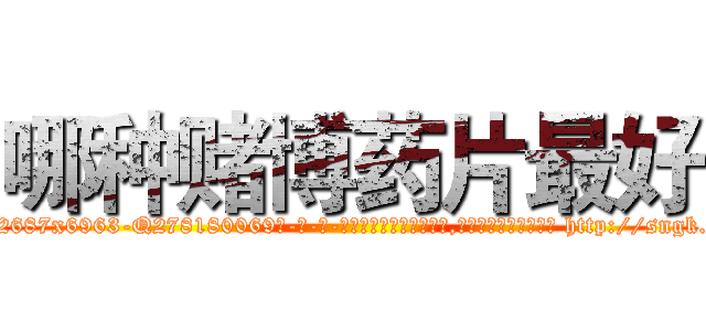 哪种赌博药片最好 (哪种赌博药片最好【电-186x2687x6963-Q278180069元-吉-药-业】我们做的是长期生意,靠的是老客户长期支持 http://sngk.net/aEFFM4
)