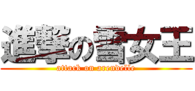 進撃の雪女王 (attack on arendelle)