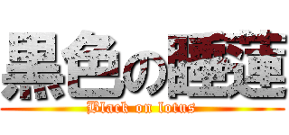 黒色の睡蓮 (Black on lotus)