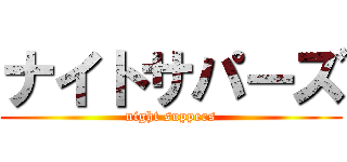 ナイトサパーズ (night suppers)