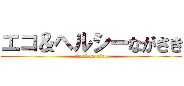 エコ＆ヘルシーながさき (attack on titan)