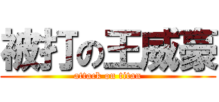 被打の王威豪 (attack on titan)