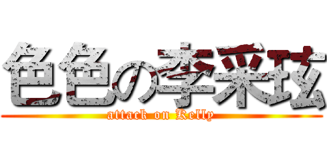 色色の李采玹 (attack on Kelly)