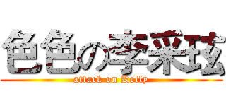 色色の李采玹 (attack on Kelly)