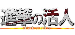 進撃の活人 (attack on alive)