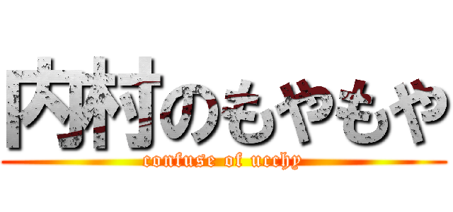 内村のもやもや (confuse of ucchy)