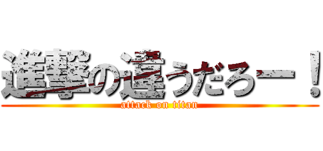 進撃の違うだろー！ (attack on titan)