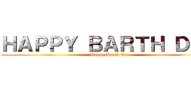 ＨＡＰＰＹ ＢＡＲＴＨ ＤＡＹ (Happy Barth Day)