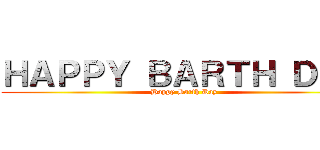 ＨＡＰＰＹ ＢＡＲＴＨ ＤＡＹ (Happy Barth Day)