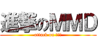 進撃のＭＭＤ (attack on ＭＭＤ)