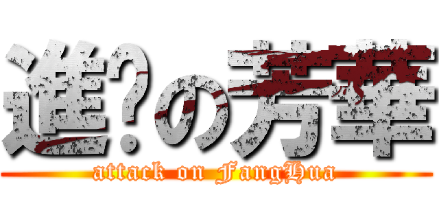 進擊の芳華 (attack on FangHua)