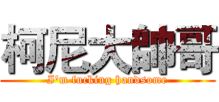 柯尼大帥哥 (I'm fucking handsome)