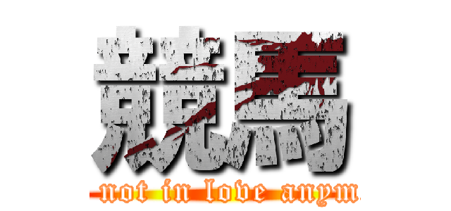 競馬 (I'm not in love anymore)