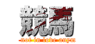 競馬 (I'm not in love anymore)