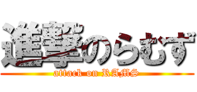 進撃のらむず (attack on RAMS)