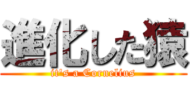 進化した猿 (it\'s a Cornelius)