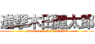 進撃木田健太郎 (attack on K.KENTARO)