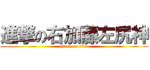 進撃の右加藤左尻神 (attack on titan)
