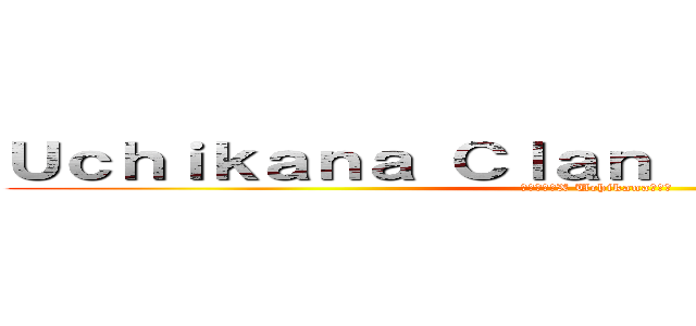 Ｕｃｈｉｋａｎａ Ｃｌａｎ ｏｆ Ｅｌｉｔｅｓ Ｘ (エリートのX Uchikanaクラン)